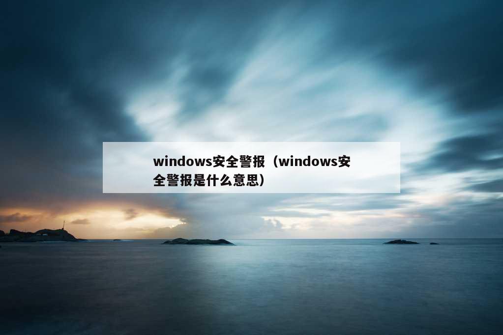 windows安全警报（windows安全警报是什么意思）