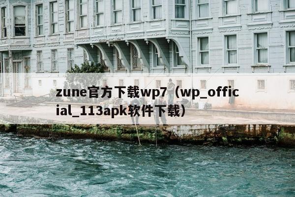 zune官方下载wp7（wp_official_113apk软件下载）