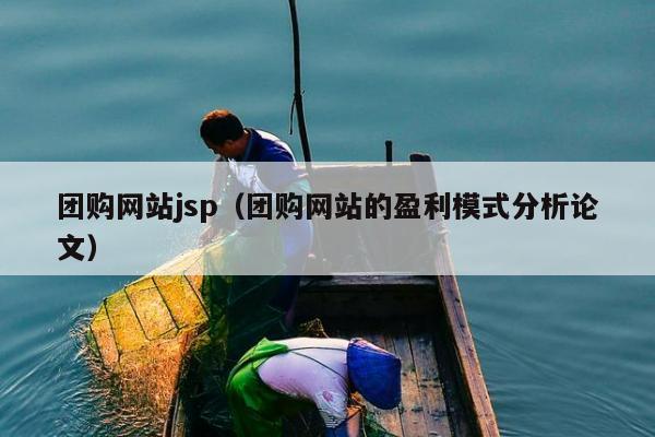 团购网站jsp（团购网站的盈利模式分析论文）