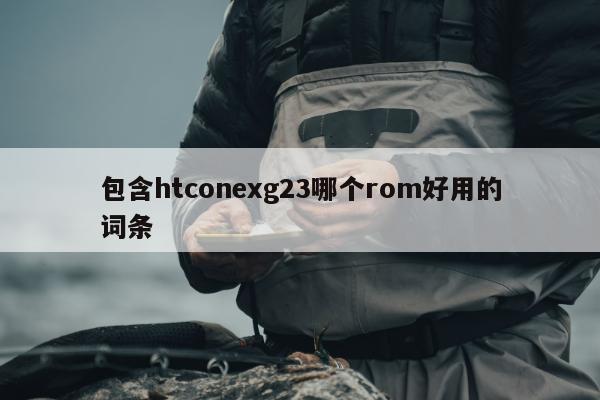 包含htconexg23哪个rom好用的词条