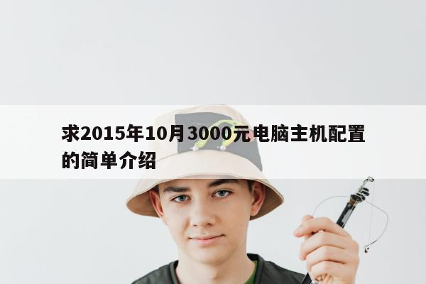 求2015年10月3000元电脑主机配置的简单介绍