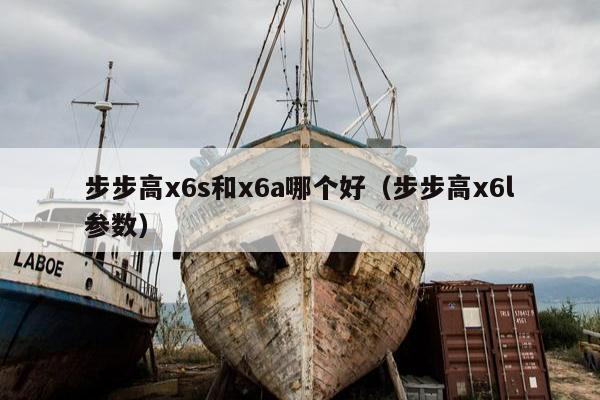 步步高x6s和x6a哪个好（步步高x6l参数）