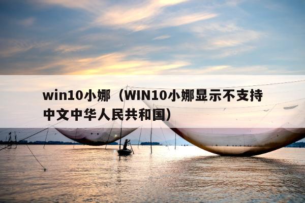 win10小娜（WIN10小娜显示不支持中文中华人民共和国）