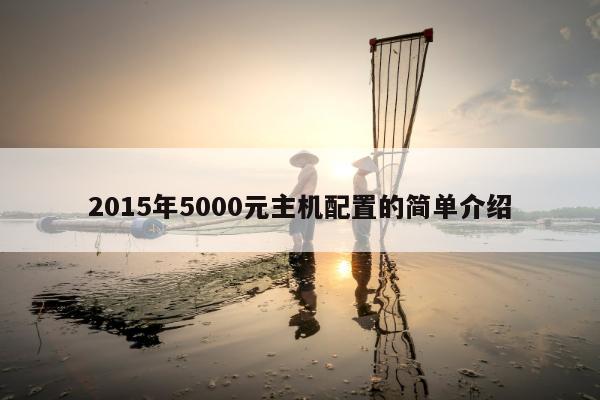 2015年5000元主机配置的简单介绍