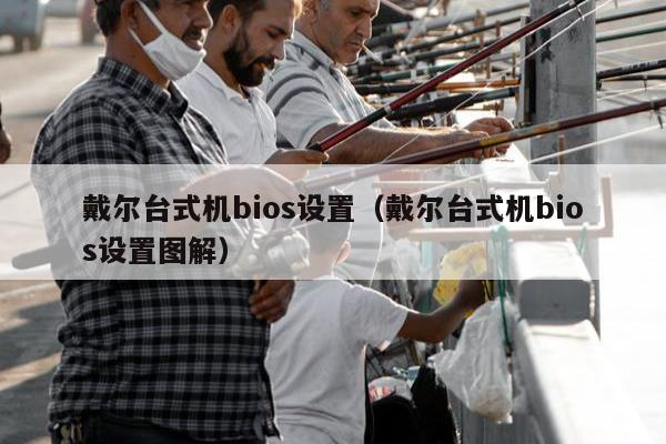 戴尔台式机bios设置（戴尔台式机bios设置图解）