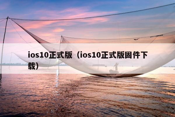 ios10正式版（ios10正式版固件下载）