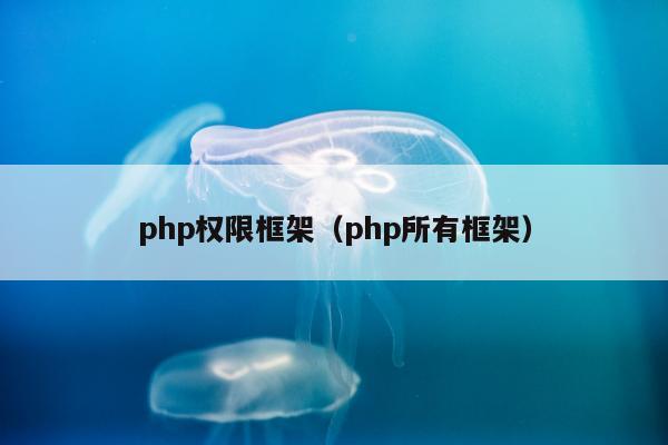 php权限框架（php所有框架）