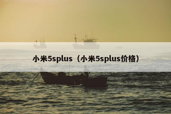 小米5splus（小米5splus价格）