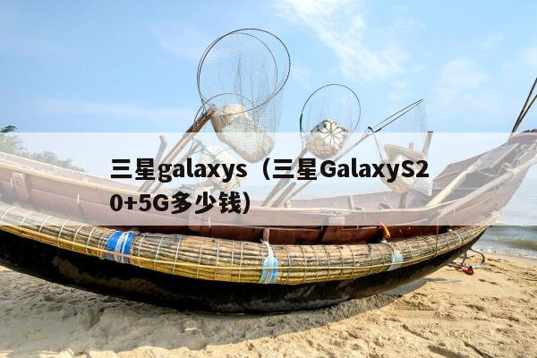 三星galaxys（三星GalaxyS20+5G多少钱）