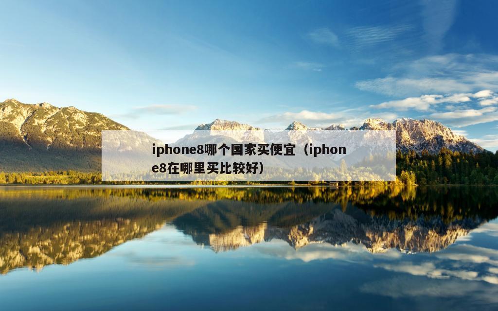 iphone8哪个国家买便宜（iphone8在哪里买比较好）