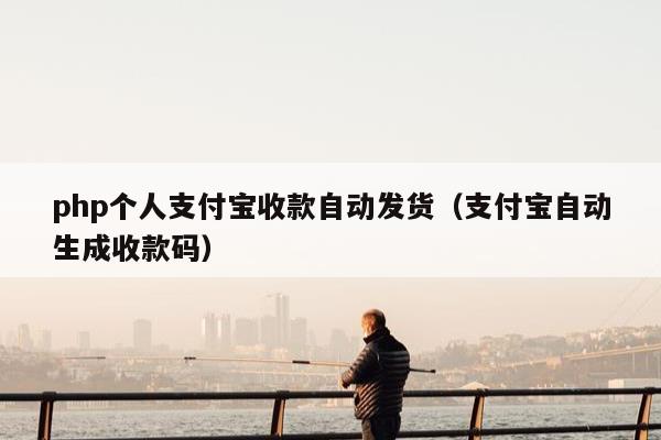 php个人支付宝收款自动发货（支付宝自动生成收款码）