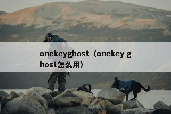 onekeyghost（onekey ghost怎么用）