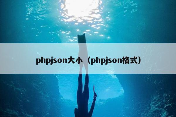 phpjson大小（phpjson格式）