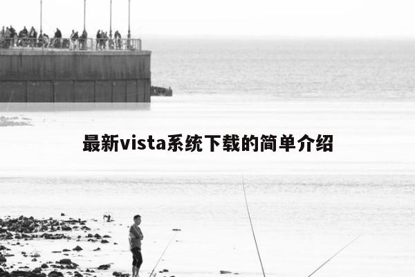 最新vista系统下载的简单介绍