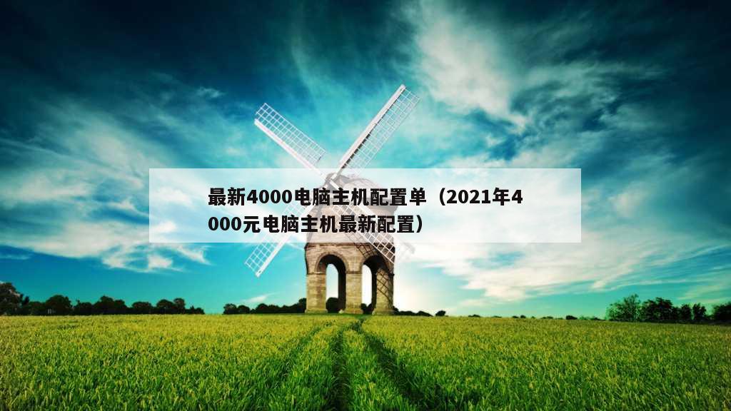 最新4000电脑主机配置单（2021年4000元电脑主机最新配置）