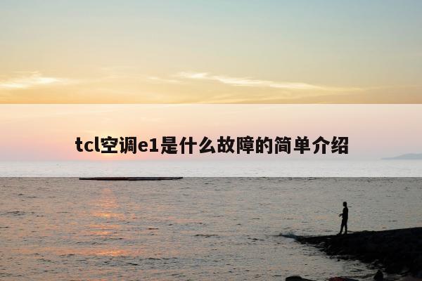 tcl空调e1是什么故障的简单介绍