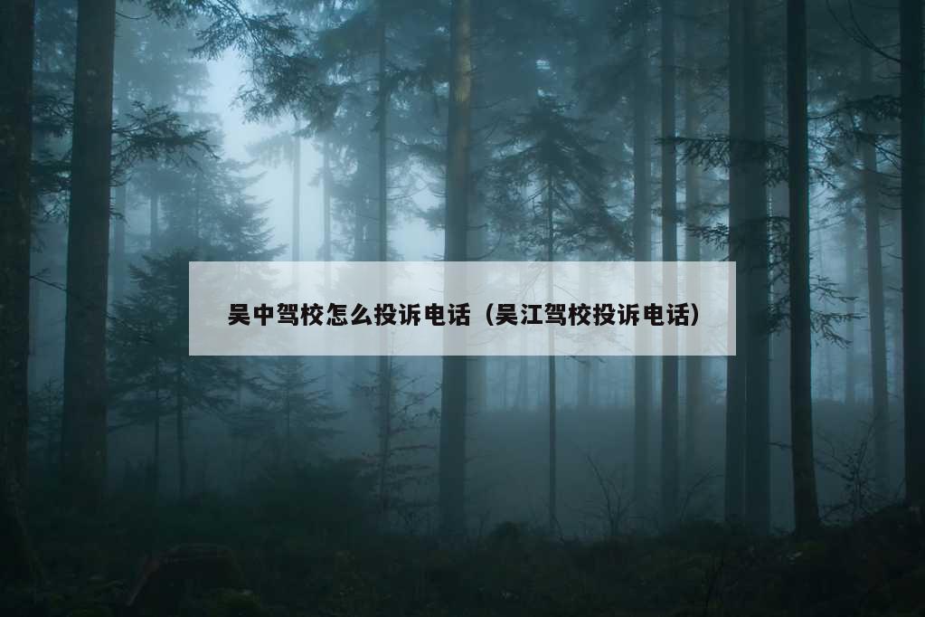 吴中驾校怎么投诉电话（吴江驾校投诉电话）