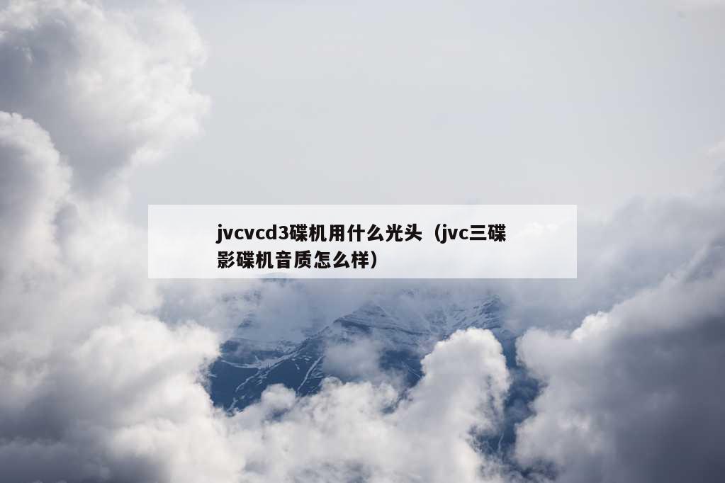 jvcvcd3碟机用什么光头（jvc三碟影碟机音质怎么样）