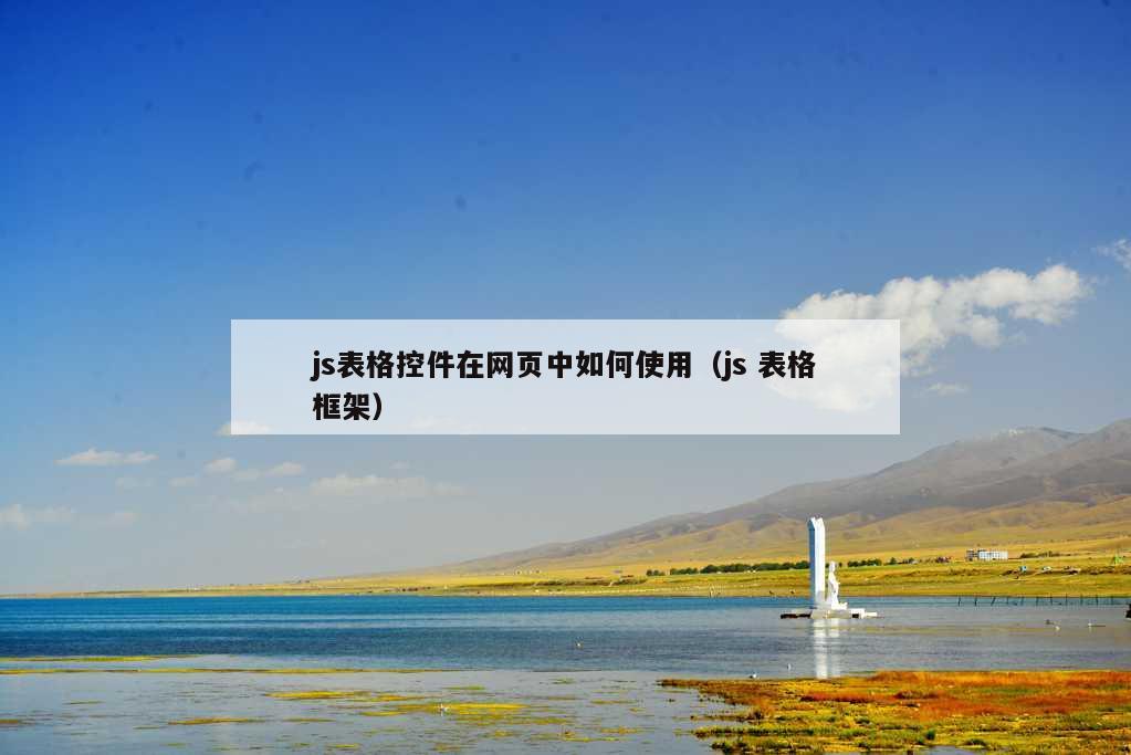 js表格控件在网页中如何使用（js 表格框架）