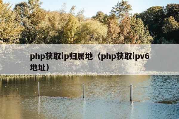 php获取ip归属地（php获取ipv6地址）