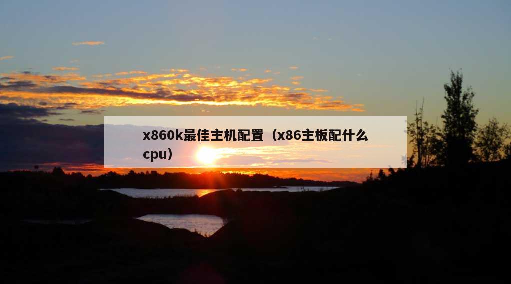 x860k最佳主机配置（x86主板配什么cpu）