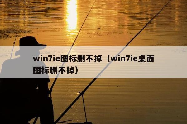 win7ie图标删不掉（win7ie桌面图标删不掉）