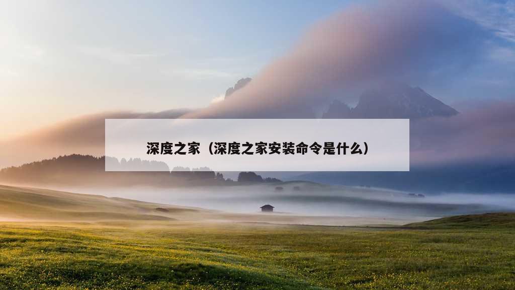 深度之家（深度之家安装命令是什么）