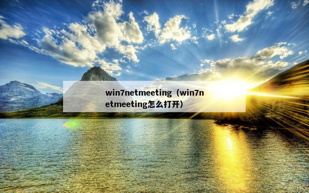 win7netmeeting（win7netmeeting怎么打开）