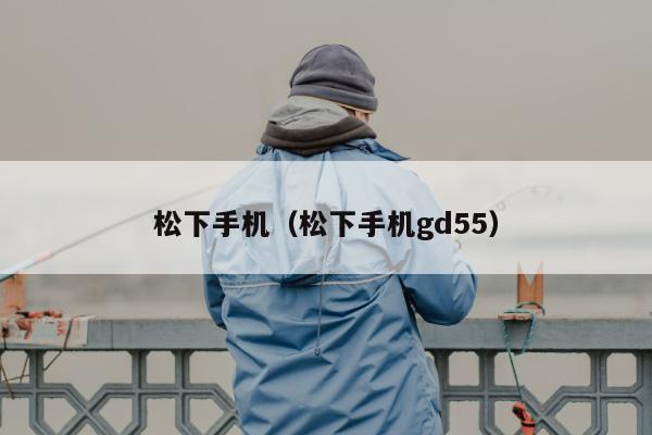 松下手机（松下手机gd55）