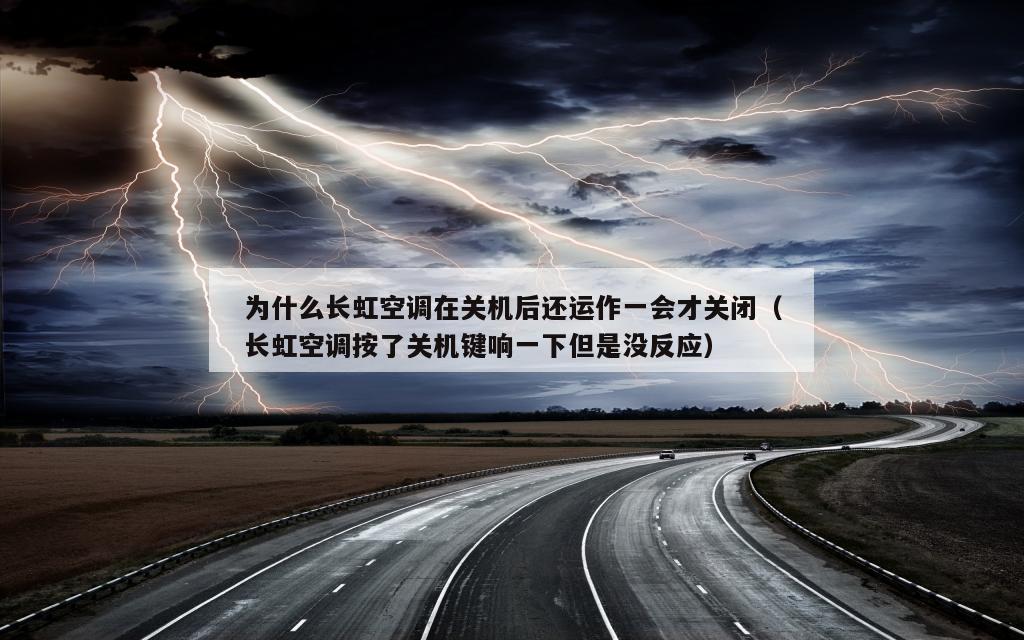 为什么长虹空调在关机后还运作一会才关闭（长虹空调按了关机键响一下但是没反应）