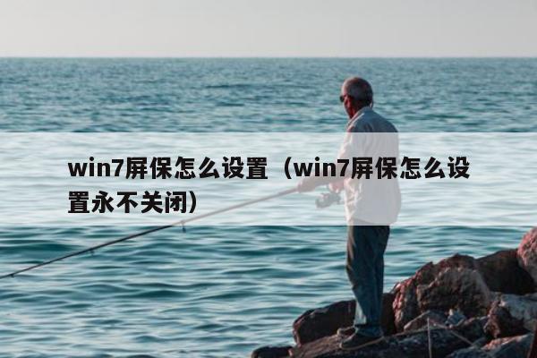 win7屏保怎么设置（win7屏保怎么设置永不关闭）