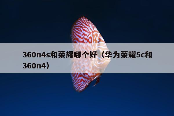 360n4s和荣耀哪个好（华为荣耀5c和360n4）