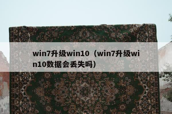 win7升级win10（win7升级win10数据会丢失吗）