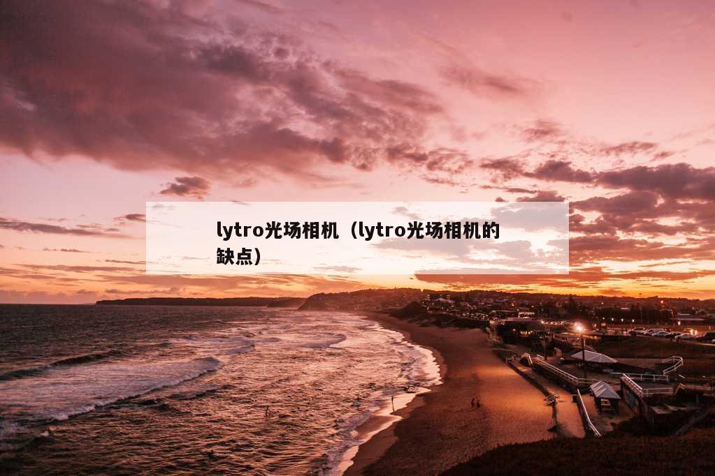 lytro光场相机（lytro光场相机的缺点）