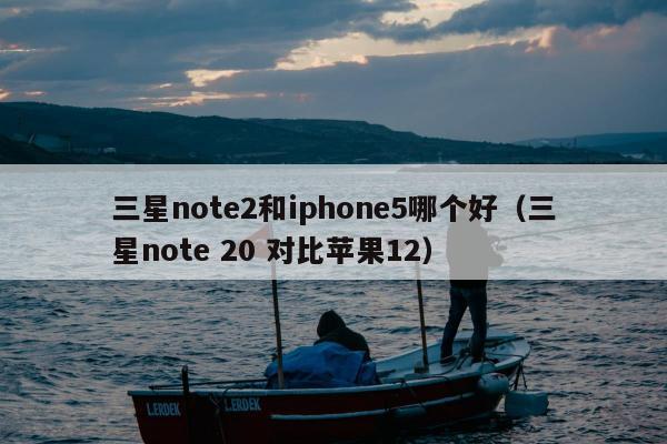 三星note2和iphone5哪个好（三星note 20 对比苹果12）