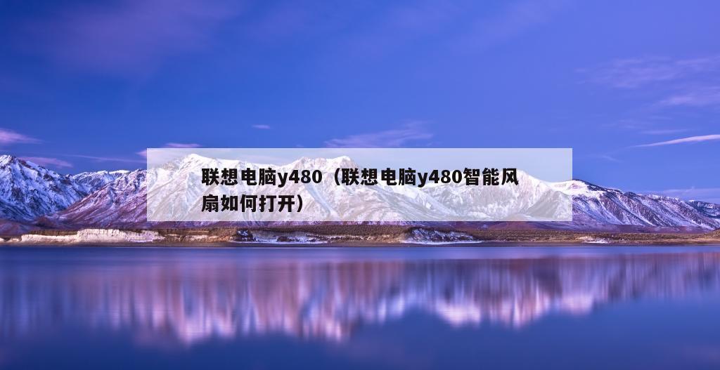 联想电脑y480（联想电脑y480智能风扇如何打开）