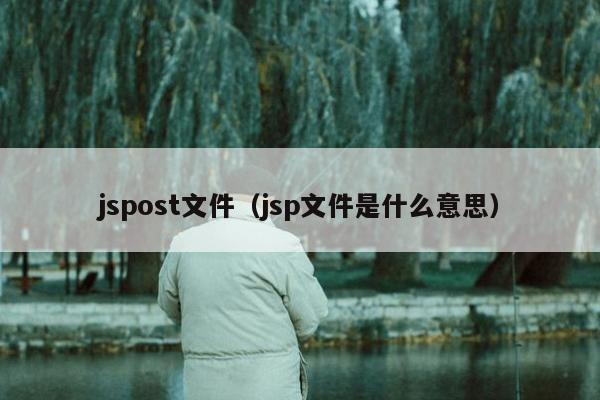 jspost文件（jsp文件是什么意思）