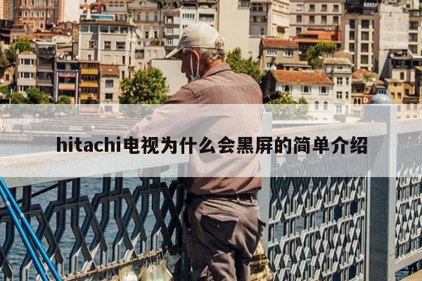 hitachi电视为什么会黑屏的简单介绍