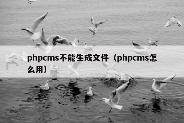 phpcms不能生成文件（phpcms怎么用）