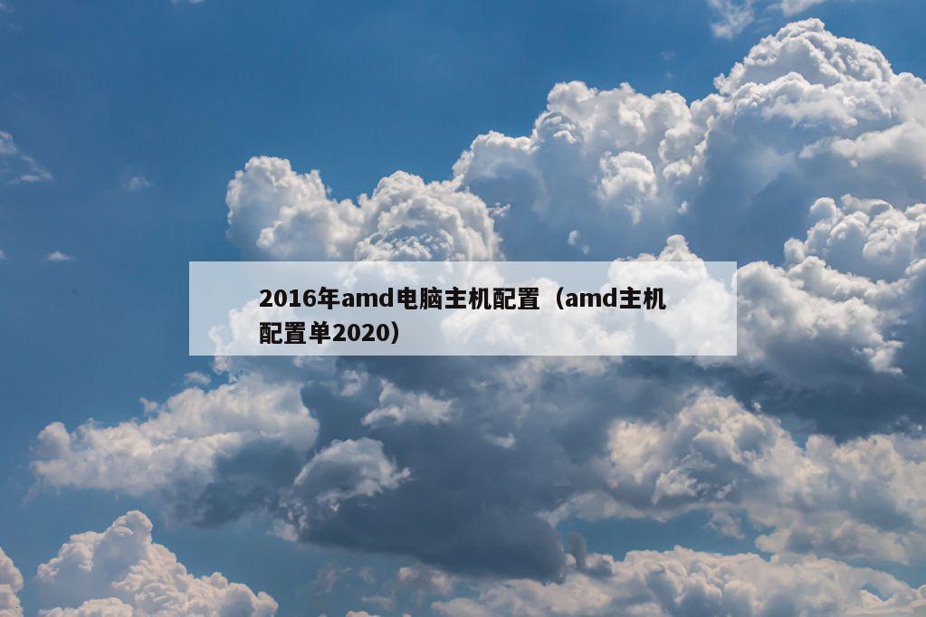 2016年amd电脑主机配置（amd主机配置单2020）