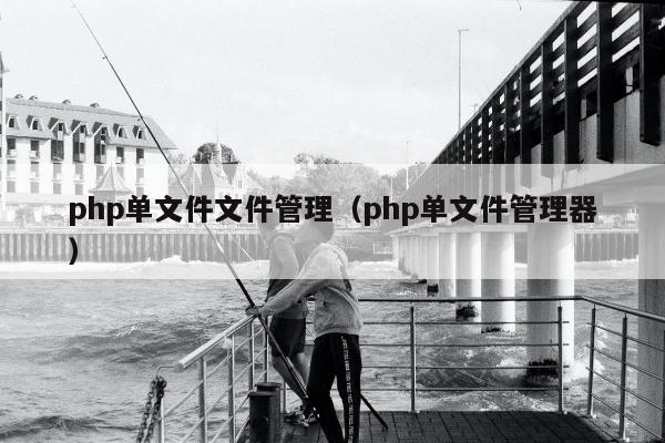 php单文件文件管理（php单文件管理器）