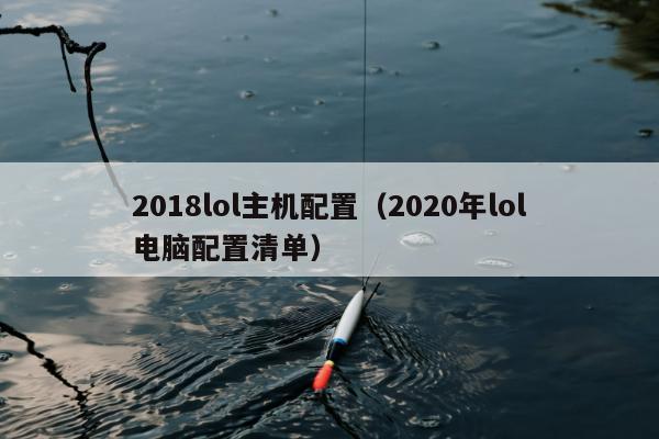 2018lol主机配置（2020年lol电脑配置清单）