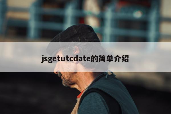 jsgetutcdate的简单介绍