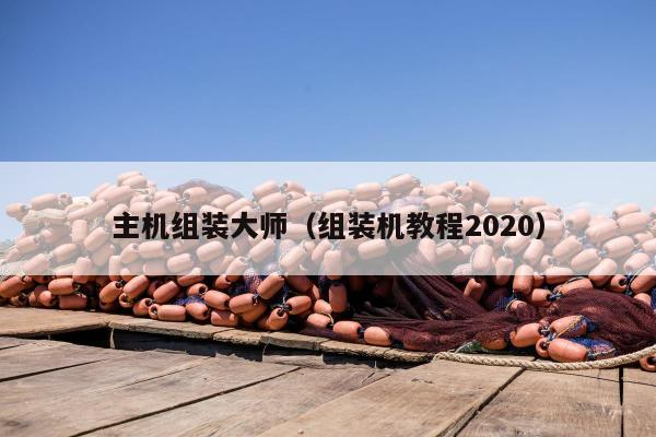 主机组装大师（组装机教程2020）