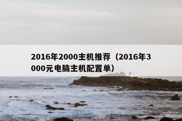 2016年2000主机推荐（2016年3000元电脑主机配置单）