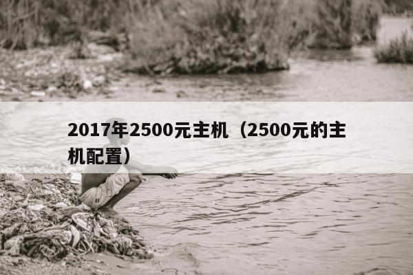 2017年2500元主机（2500元的主机配置）