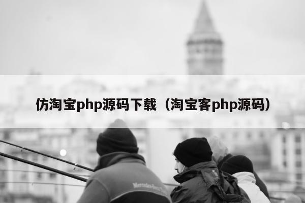 仿淘宝php源码下载（淘宝客php源码）