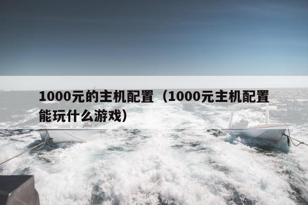 1000元的主机配置（1000元主机配置能玩什么游戏）