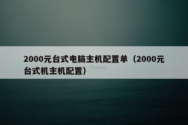 2000元台式电脑主机配置单（2000元台式机主机配置）