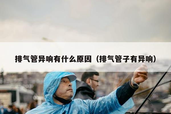 排气管异响有什么原因（排气管子有异响）